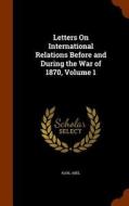 Letters On International Relations Before And During The War Of 1870, Volume 1 di Karl Abel edito da Arkose Press