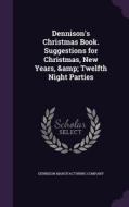 Dennison's Christmas Book. Suggestions For Christmas, New Years, & Twelfth Night Parties edito da Palala Press