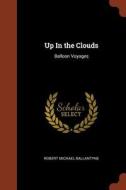 Up in the Clouds: Balloon Voyages di Robert Michael Ballantyne edito da CHIZINE PUBN