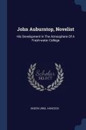 John Auburntop, Novelist: His Development in the Atmosphere of a Fresh-Water College di Anson Uriel Hancock edito da CHIZINE PUBN