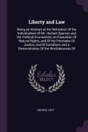 Liberty and Law: Being an Attempt at the Refutation of the Individualism of Mr. Herbert Spencer and the Political Econom di George Lacy edito da CHIZINE PUBN