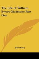 The Life Of William Ewart Gladstone Part One di John Morley edito da Kessinger Publishing Co