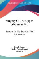 Surgery of the Upper Abdomen V1: Surgery of the Stomach and Duodenum di John Blair Deaver, Astley Paston Cooper Ashhurst edito da Kessinger Publishing