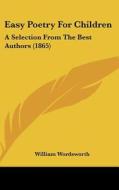 Easy Poetry For Children: A Selection From The Best Authors (1865) di William Wordsworth edito da Kessinger Publishing, Llc