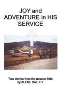 Joy and Adventure in His Service: True Stories from the Mission Field di Alene Dalley edito da AUTHORHOUSE