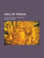 Saul of Tarsus; a tale of the early Christians di Elizabeth Miller edito da Books LLC, Reference Series