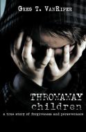 Throwaway Children: A True Story of Forgiveness and Perseverance di Greg T. Vanriper edito da GUARDIAN BOOKS