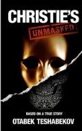 Christie's Unmasked: The Scandal That Rocked the Art World di Otabek Teshabekov edito da Createspace