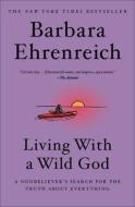 Living with a Wild God: A Nonbeliever's Search for the Truth about Everything di Barbara Ehrenreich edito da Blackstone Audiobooks