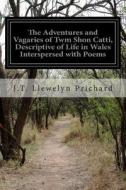 The Adventures and Vagaries of Twm Shon Catti, Descriptive of Life in Wales Interspersed with Poems di J. T. Llewelyn Prichard edito da Createspace