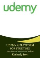 Udemy a Platform for Studying: Know about the Popular Online Academy di Kimberly Scott edito da Createspace