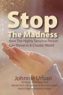 Stop the Madness: How the Highly Sensitive Person Can Thrive in a Chaotic World di Johnnie M. Urban edito da Createspace