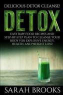 Detox - Sarah Brooks: Delicious Detox Cleanse! Easy Raw Food Recipes and Step-By-Step Plan to Cleanse Your Body for Explosive Energy, Health di Sarah Brooks edito da Createspace
