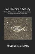 For I Desired Mercy: Biblical Reflections on Religion, Relationship, and Righteousness in Christianity di Roderick L. Evans edito da Abundant Truth Publishing