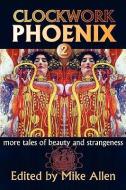 Clockwork Phoenix 2: More Tales of Beauty and Strangeness edito da NORILANA BOOKS