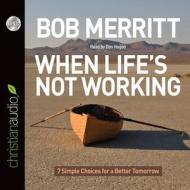 When Life's Not Working: 7 Simple Choices for a Better Tomorrow di Bob Merritt edito da Christian Audio