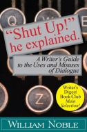 Shut Up! He Explained: A Writer's Guide to the Uses and Misuses of Dialogue di William Noble edito da WRITE THOUGHT INC