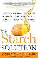 The Starch Solution: Eat the Foods You Love, Regain Your Health, and Lose the Weight for Good! di John McDougall, Mary McDougall edito da RODALE PR