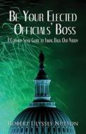 Be Your Elected Officials\' Boss di Robert Ulysses Nulton edito da America Star Books
