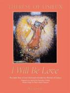 I Will Be Love: The Little Way of Love Lived and Revealed by Thérèse of Lisieux di Thérèse de Lisieux edito da DISTRIBUTION GENERAL