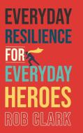 Everyday Resilience for Everyday Heroes di Rob Clark edito da KOEHLER BOOKS
