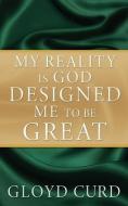My Reality is God Designed Me to be Great di Gloyd Curd edito da XULON PR