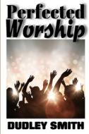 Perfected Worship di Dudley Smith edito da Lulu.com