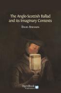The Anglo-Scottish Ballad and Its Imaginary Contexts di David Atkinson edito da OPEN BOOK PUBL S