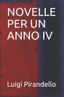 Novelle Per Un Anno IV di Luigi Pirandello edito da INDEPENDENTLY PUBLISHED