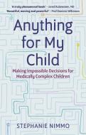 Anything for My Child: Making Impossible Decisions for Medically Complex Children di Stephanie Nimmo edito da JESSICA KINGSLEY PUBL INC