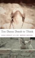 Too Damn Dumb to Think di Diana Wright, Bernie Decoke edito da Bedazzled Ink Publishing Company