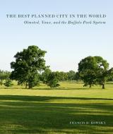 The Best Planned City in the World: Olmsted, Vaux, and the Buffalo Park System di Francis R. Kowsky edito da LIB OF AMER LANDSCAPE HISTORY