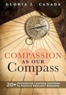 Compassion as Our Compass: 20+ Professional Learning Activities to Nurture Educator Empathy (the Supportive, Empathy-Building Guide That Brings C di Gloria L. Canada edito da SOLUTION TREE