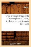 Trois Premiers Livres de la Metamorphose D'Ovide, Traduictz En Vers Francois (Ed.1556) di Ovide edito da Hachette Livre - Bnf