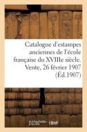 Catalogue D'estampes Anciennes De L'ecole Francaise Du XVIIIe Siecle. Vente, 26 Fevrier 1907 di COLLECTIF edito da Hachette Livre - BNF