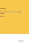 Annals of Indian Administration in the Year 1872-73 di George Smith edito da Anatiposi Verlag