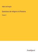 Questions de religion et d'histoire di Albert De Broglie edito da Anatiposi Verlag