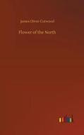 Flower of the North di James Oliver Curwood edito da Outlook Verlag