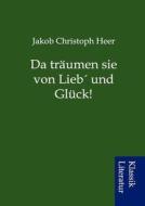 Da Tr Umen Sie Von Lieb Und Gl Ck! di Jakob Christoph Heer edito da Sarastro Gmbh