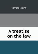 A Treatise On The Law di James Grant edito da Book On Demand Ltd.