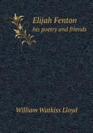 Elijah Fenton His Poetry And Friends di William Watkiss Lloyd, George Livingstone Fenton edito da Book On Demand Ltd.