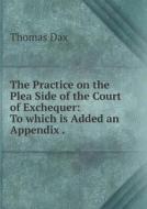 The Practice On The Plea Side Of The Court Of Exchequer di Thomas Dax edito da Book On Demand Ltd.