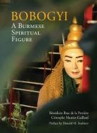 Bobogyi: A Burmese Spiritual Figure di Benedicte Brac de Perriere, Cristophe Munier-Gaillard edito da RIVER BOOKS