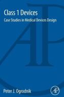 Class 1 Devices: Case Studies in Medical Devices Design di Peter J. Ogrodnik edito da ACADEMIC PR INC