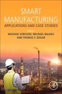 Smart Manufacturing: Industrial Applications and Case Studies di Masoud Soroush edito da ELSEVIER