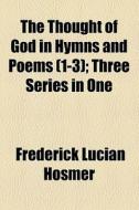 The Thought Of God In Hymns And Poems (volume 1-3); Three Series In One di Frederick Lucian Hosmer edito da General Books Llc