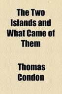 The Two Islands And What Came Of Them di Thomas Condon edito da General Books Llc