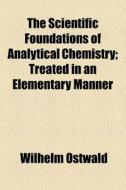 The Scientific Foundations Of Analytical Chemistry (1900) di Wilhelm Ostwald edito da General Books Llc