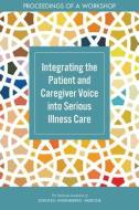 Integrating the Patient and Caregiver Voice Into Serious Illness Care: Proceedings of a Workshop di National Academies Of Sciences Engineeri, Health And Medicine Division, Board On Health Sciences Policy edito da NATL ACADEMY PR