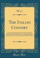 The Italian Convert: News from Italy of a Second Moses: Or the Life of Galeacius Caracciolus, the Noble Marquess of Vico; Containing the St di W. C edito da Forgotten Books
